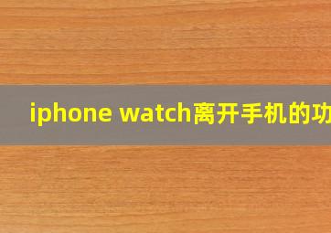 iphone watch离开手机的功能